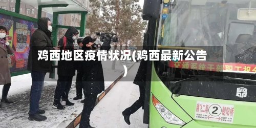 鸡西地区疫情状况(鸡西最新公告)-第2张图片