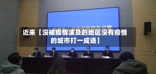 近来【没被疫情波及的地区没有疫情的城市打一成语】-第2张图片
