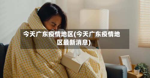 今天广东疫情地区(今天广东疫情地区最新消息)