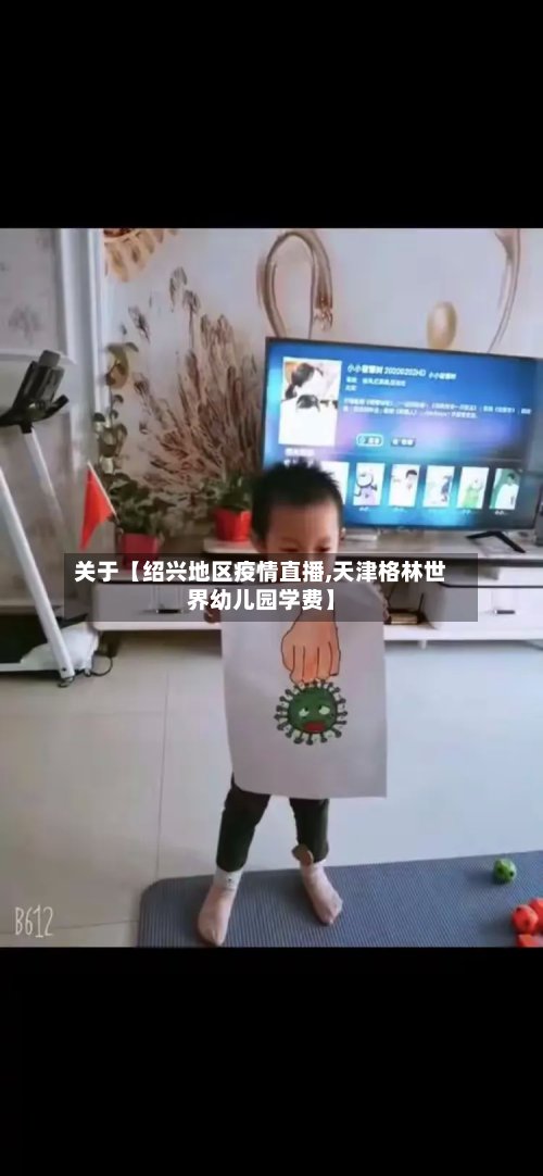 关于【绍兴地区疫情直播,天津格林世界幼儿园学费】-第3张图片
