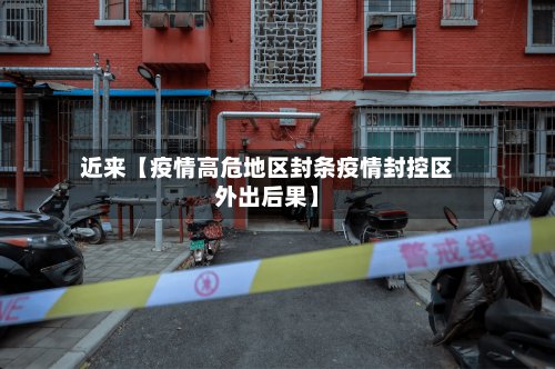 近来【疫情高危地区封条疫情封控区外出后果】