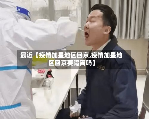 最近【疫情加星地区回京,疫情加星地区回京要隔离吗】-第3张图片