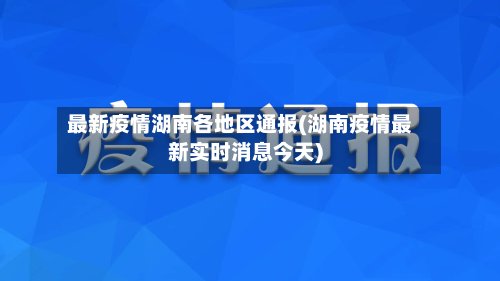 最新疫情湖南各地区通报(湖南疫情最新实时消息今天)