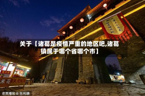 关于【诸葛是疫情严重的地区吧,诸葛镇属于哪个省哪个市】