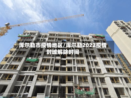 库尔勒市疫情地区/库尔勒2022疫情封城解除时间