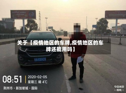 关于【疫情地区的车牌,疫情地区的车牌还能用吗】