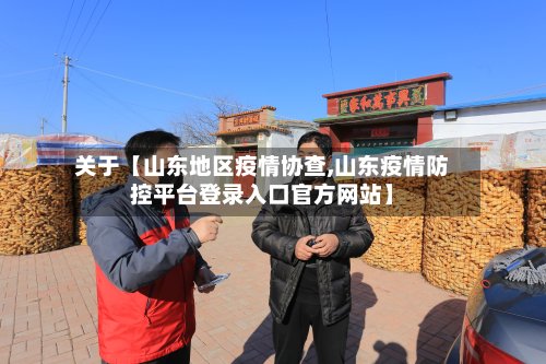 关于【山东地区疫情协查,山东疫情防控平台登录入口官方网站】