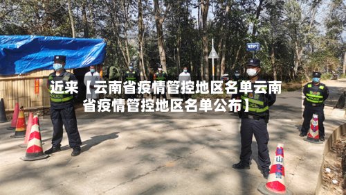 近来【云南省疫情管控地区名单云南省疫情管控地区名单公布】