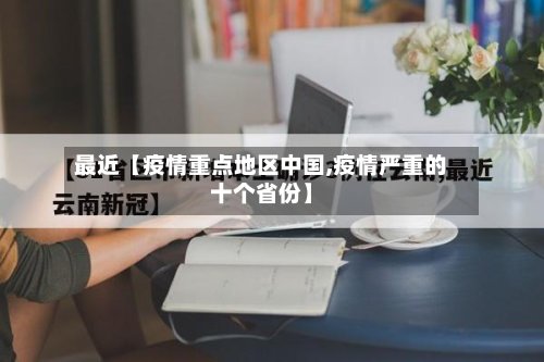 最近【疫情重点地区中国,疫情严重的十个省份】