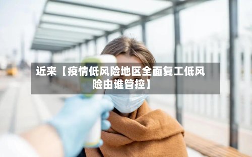 近来【疫情低风险地区全面复工低风险由谁管控】-第2张图片