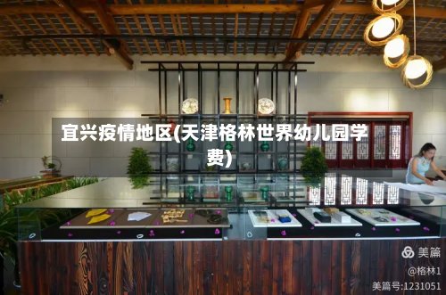 宜兴疫情地区(天津格林世界幼儿园学费)-第2张图片