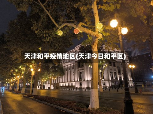 天津和平疫情地区(天津今日和平区)