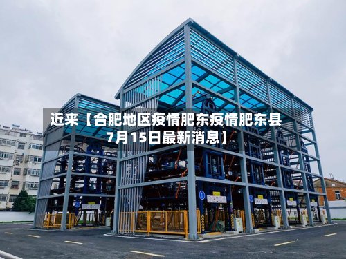 近来【合肥地区疫情肥东疫情肥东县7月15日最新消息】