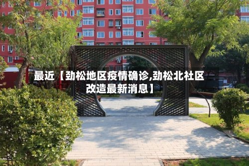 最近【劲松地区疫情确诊,劲松北社区改造最新消息】
