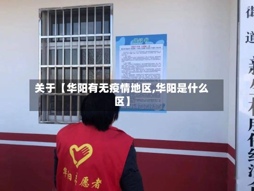 关于【华阳有无疫情地区,华阳是什么区】