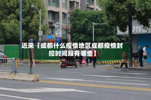 近来【成都什么疫情地区成都疫情封控时间段有哪些】
