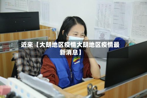 近来【大朗地区疫情大朗地区疫情最新消息】-第2张图片