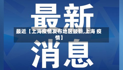 最近【上海疫情发布地区最新,上海 疫情】
