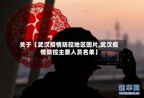 关于【武汉疫情防控地区图片,武汉疫情防控主要人员名单】