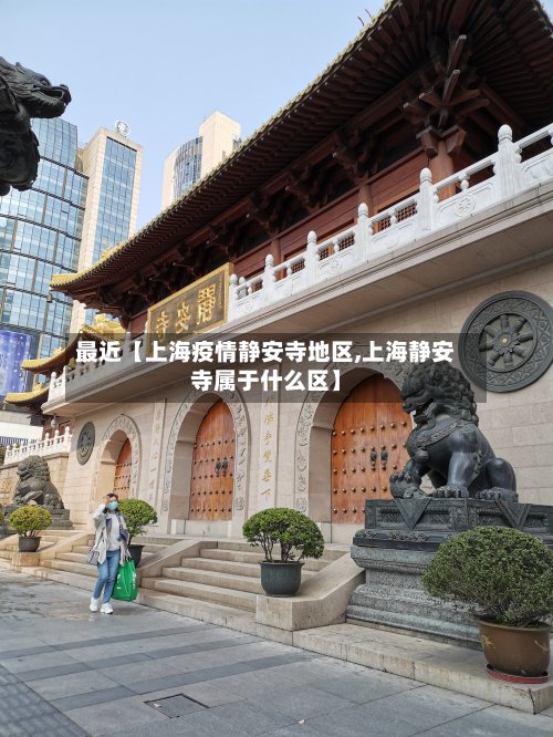 最近【上海疫情静安寺地区,上海静安寺属于什么区】-第2张图片