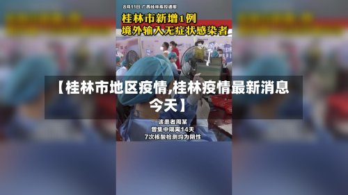 【桂林市地区疫情,桂林疫情最新消息今天】-第3张图片