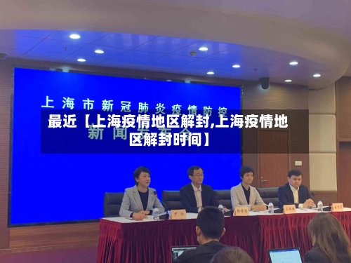 最近【上海疫情地区解封,上海疫情地区解封时间】