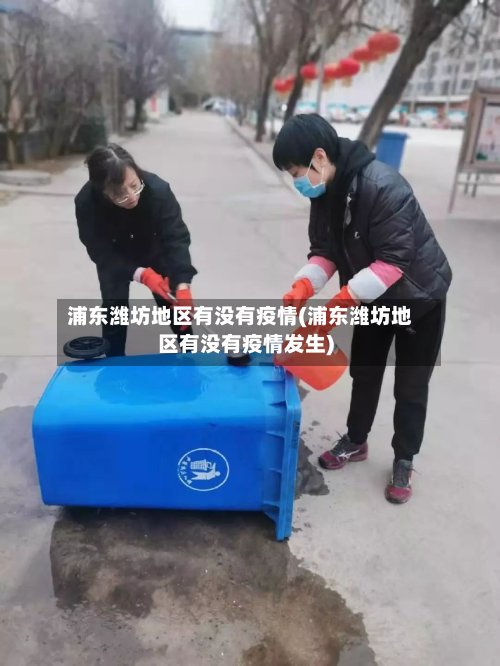 浦东潍坊地区有没有疫情(浦东潍坊地区有没有疫情发生)-第2张图片