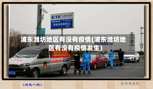 浦东潍坊地区有没有疫情(浦东潍坊地区有没有疫情发生)