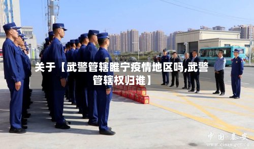 关于【武警管辖睢宁疫情地区吗,武警管辖权归谁】