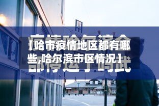 【哈市疫情地区都有哪些,哈尔滨市区情况】