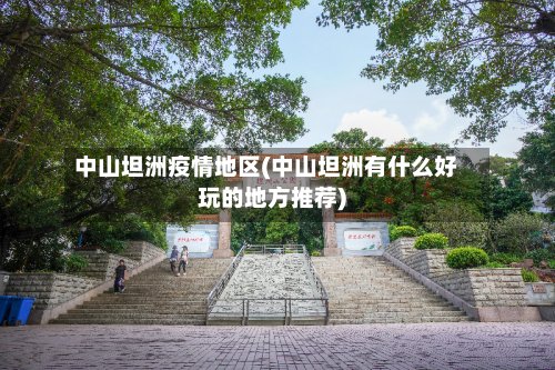 中山坦洲疫情地区(中山坦洲有什么好玩的地方推荐)-第2张图片