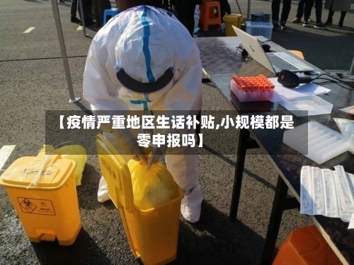 【疫情严重地区生话补贴,小规模都是零申报吗】