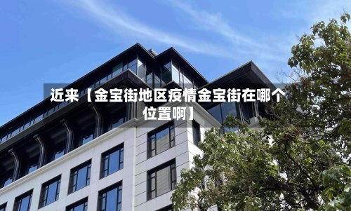 近来【金宝街地区疫情金宝街在哪个位置啊】-第2张图片