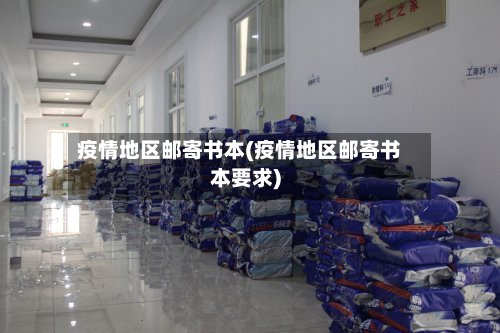 疫情地区邮寄书本(疫情地区邮寄书本要求)-第2张图片