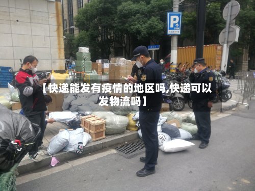【快递能发有疫情的地区吗,快递可以发物流吗】