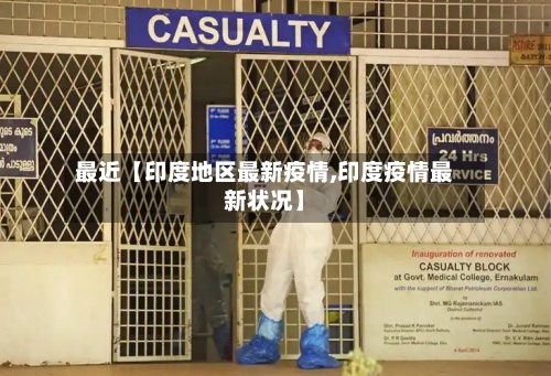 最近【印度地区最新疫情,印度疫情最新状况】