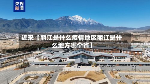 近来【丽江是什么疫情地区丽江是什么地方哪个省】-第2张图片