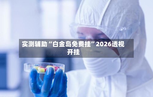 实测辅助“白金岛免费挂	”2026透视开挂-第2张图片