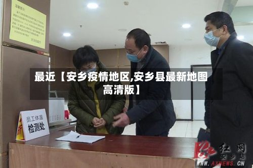 最近【安乡疫情地区,安乡县最新地图高清版】
