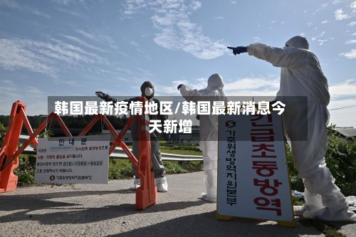 韩国最新疫情地区/韩国最新消息今天新增-第3张图片