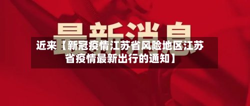 近来【新冠疫情江苏省风险地区江苏省疫情最新出行的通知】
