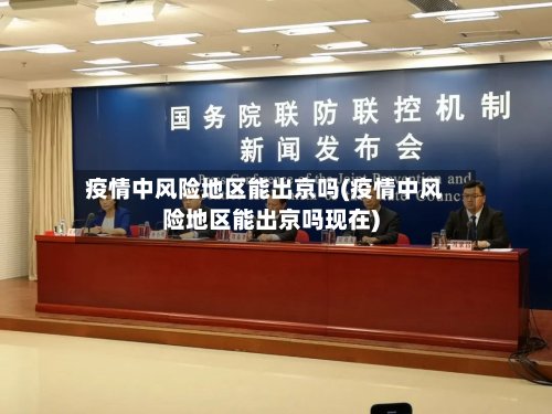 疫情中风险地区能出京吗(疫情中风险地区能出京吗现在)-第2张图片