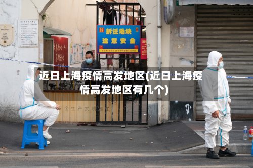 近日上海疫情高发地区(近日上海疫情高发地区有几个)