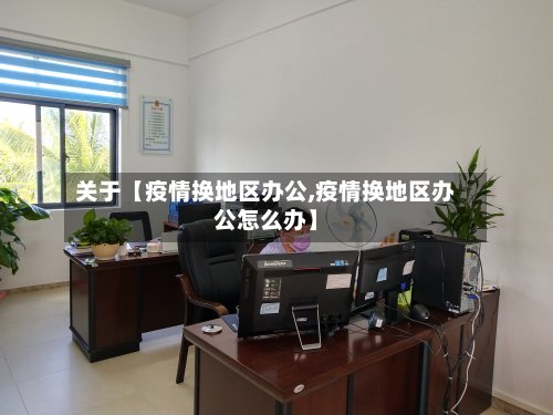 关于【疫情换地区办公,疫情换地区办公怎么办】-第2张图片