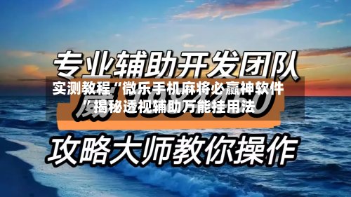 实测教程“微乐手机麻将必赢神软件”揭秘透视辅助万能挂用法-第2张图片