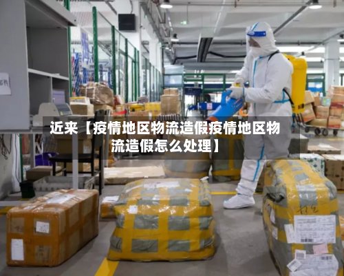 近来【疫情地区物流造假疫情地区物流造假怎么处理】