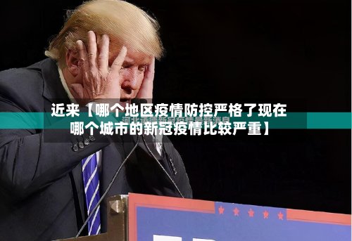近来【哪个地区疫情防控严格了现在哪个城市的新冠疫情比较严重】