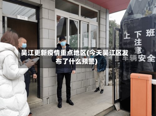 吴江更新疫情重点地区(今天吴江区发布了什么预警)