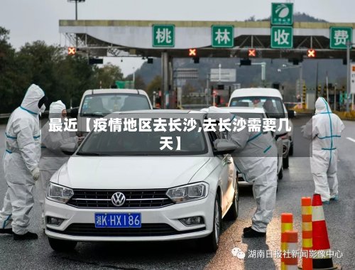 最近【疫情地区去长沙,去长沙需要几天】