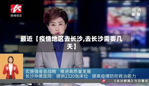 最近【疫情地区去长沙,去长沙需要几天】-第3张图片